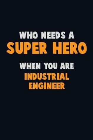 Cover of Who Need A SUPER HERO, When You Are Industrial engineer