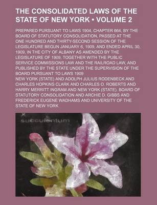 Book cover for The Consolidated Laws of the State of New York (Volume 2); Prepared Pursuant to Laws 1904, Chapter 664, by the Board of Statutory Consolidation, Passed at the One Hundred and Thirty-Second Session of the Legislature Begun January 6, 1909, and Ended April