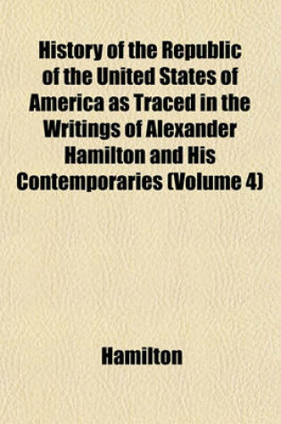 Cover of History of the Republic of the United States of America as Traced in the Writings of Alexander Hamilton and His Contemporaries (Volume 4)