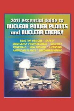 Cover of 2011 Essential Guide to Nuclear Power Plants and Nuclear Energy