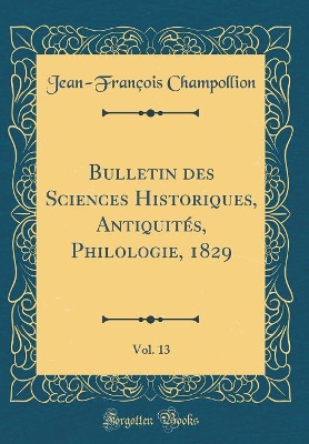 Book cover for Bulletin Des Sciences Historiques, Antiquités, Philologie, 1829, Vol. 13 (Classic Reprint)