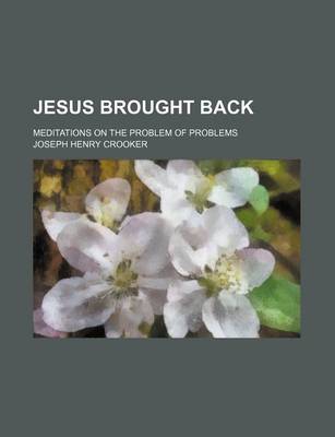 Book cover for Jesus Brought Back; Meditations on the Problem of Problems