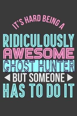 Book cover for It's Hard Being a Ridiculously Awesome Ghost Hunter But Someone Has to Do It