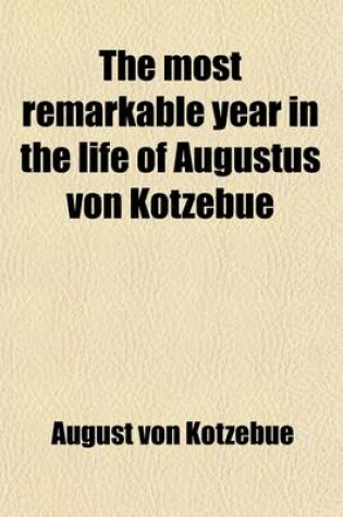 Cover of The Most Remarkable Year in the Life of Augustus Von Kotzebue (Volume 2387, V. 3); Containing an Account of His Exile Into Siberia, and of the Other Extraordinary Events Which Happened to Him in Russia