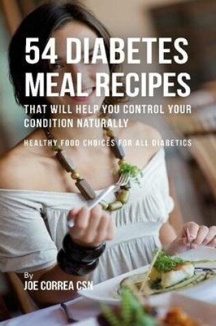 Cover of 54 Diabetes Meal Recipes That Will Help You Control Your Condition Naturally : Healthy Food Choices for All Diabetics