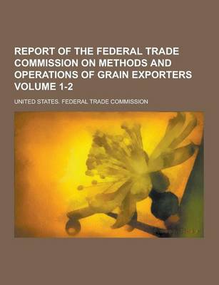 Book cover for Report of the Federal Trade Commission on Methods and Operations of Grain Exporters Volume 1-2
