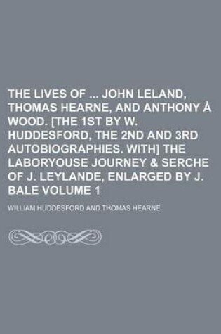 Cover of The Lives of John Leland, Thomas Hearne, and Anthony a Wood. [The 1st by W. Huddesford, the 2nd and 3rd Autobiographies. With] the Laboryouse Journey & Serche of J. Leylande, Enlarged by J. Bale Volume 1