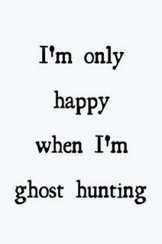 Cover of I'm only happy when I'm ghost hunting