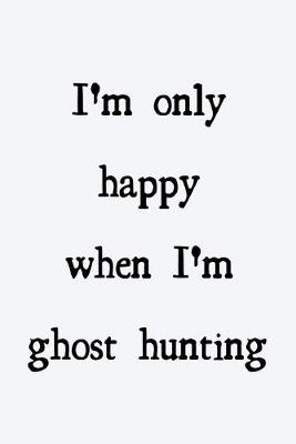Book cover for I'm only happy when I'm ghost hunting