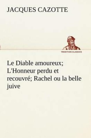 Cover of Le Diable amoureux; L'Honneur perdu et recouvré; Rachel ou la belle juive