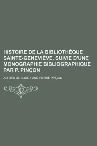 Cover of Histoire de La Bibliotheque Sainte-Genevieve. Suivie D'Une Monographie Bibliographique Par P. Pincon