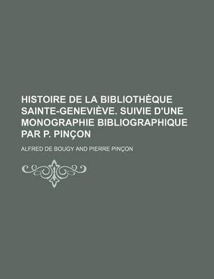 Book cover for Histoire de La Bibliotheque Sainte-Genevieve. Suivie D'Une Monographie Bibliographique Par P. Pincon