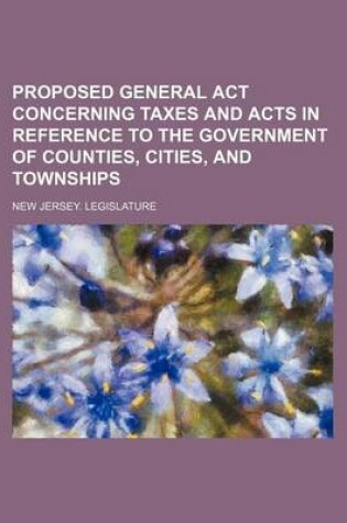 Cover of Proposed General ACT Concerning Taxes and Acts in Reference to the Government of Counties, Cities, and Townships