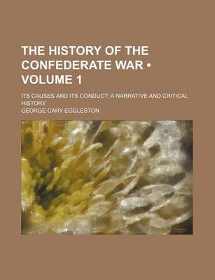 Book cover for The History of the Confederate War (Volume 1); Its Causes and Its Conduct a Narrative and Critical History