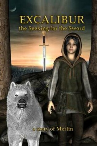 Cover of Excalibur: The Seeking for the Sword. A story of Merlin