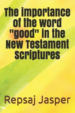 Cover of The importance of the word "good" in the New Testament Scriptures