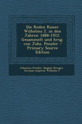 Cover of Die Reden Kaiser Wilhelms 2. in Den Jahren 1888-1912. Gesammelt Und Hrsg. Von Johs. Penzler - Primary Source Edition