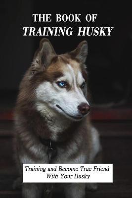 Book cover for The Book Of Training Husky