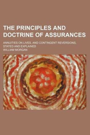 Cover of The Principles and Doctrine of Assurances; Annuities on Lives, and Contingent Reversions, Stated and Explained