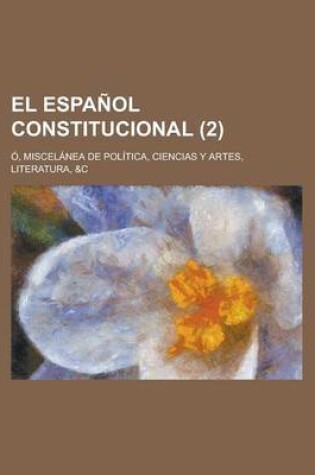 Cover of El Espanol Constitucional (2); O, Miscelanea de Politica, Ciencias y Artes, Literatura, &C