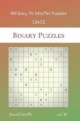 Cover of Binary Puzzles - 400 Easy to Master Puzzles 12x12 vol.30