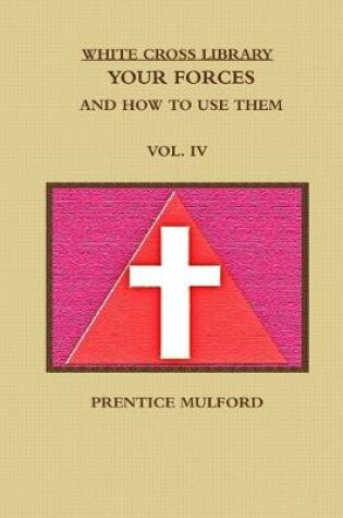 Cover of THE WHITE CROSS LIBRARY. YOUR FORCES, AND HOW TO USE THEM. VOL. IV.
