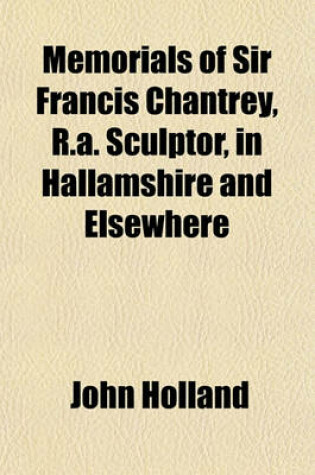 Cover of Memorials of Sir Francis Chantrey, R.A. Sculptor, in Hallamshire and Elsewhere