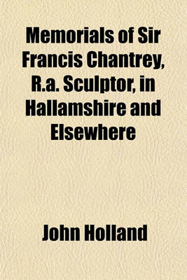 Book cover for Memorials of Sir Francis Chantrey, R.A. Sculptor, in Hallamshire and Elsewhere