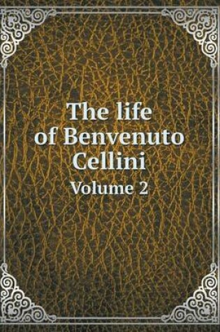 Cover of The life of Benvenuto Cellini Volume 2