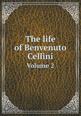 Book cover for The life of Benvenuto Cellini Volume 2