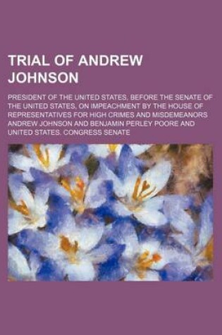 Cover of Trial of Andrew Johnson (Volume 2); President of the United States, Before the Senate of the United States, on Impeachment by the House of Representat