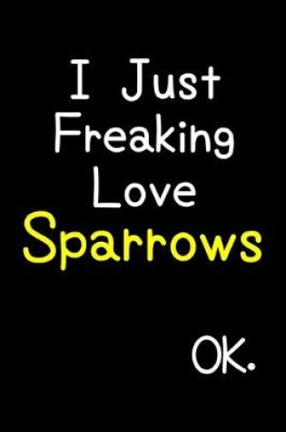 Cover of I Just Freaking Love Sparrows Ok.