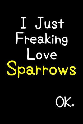 Book cover for I Just Freaking Love Sparrows Ok.