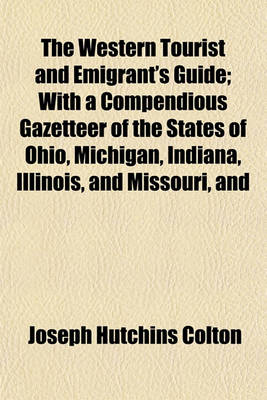 Book cover for The Western Tourist and Emigrant's Guide; With a Compendious Gazetteer of the States of Ohio, Michigan, Indiana, Illinois, and Missouri, and