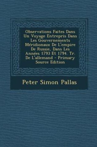 Cover of Observations Faites Dans Un Voyage Entrepris Dans Les Gouvernements Meridionaux de L'Empire de Russie, Dans Les Annees 1793 Et 1794. Tr. de L'Allemand - Primary Source Edition