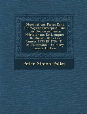 Book cover for Observations Faites Dans Un Voyage Entrepris Dans Les Gouvernements Meridionaux de L'Empire de Russie, Dans Les Annees 1793 Et 1794. Tr. de L'Allemand - Primary Source Edition