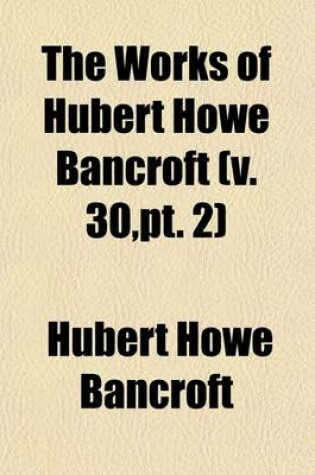 Cover of The Works of Hubert Howe Bancroft Volume 30, PT. 2; History of Oregon. 1886-88