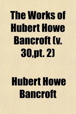 Book cover for The Works of Hubert Howe Bancroft Volume 30, PT. 2; History of Oregon. 1886-88