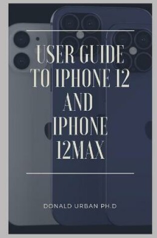 Cover of User Guide to Iphone12 and iPhone 12max