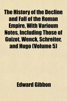 Book cover for The History of the Decline and Fall of the Roman Empire, with Varioum Notes, Including Those of Guizot, Wenck, Schreiter, and Hugo (Volume 5)