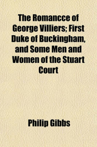 Cover of The Romancce of George Villiers; First Duke of Buckingham, and Some Men and Women of the Stuart Court