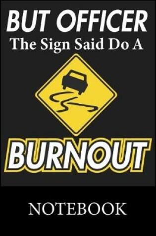 Cover of But Officer The Sign Said Do A Burnout Notebook