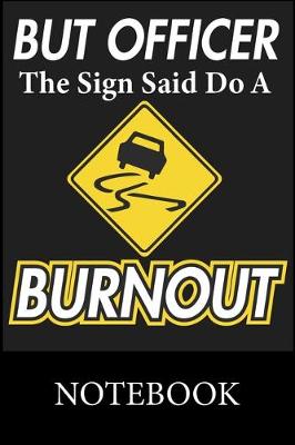 Book cover for But Officer The Sign Said Do A Burnout Notebook