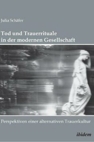 Cover of Tod und Trauerrituale in der modernen Gesellschaft. Perspektiven einer alternativen Trauer- und Bestattungskultur