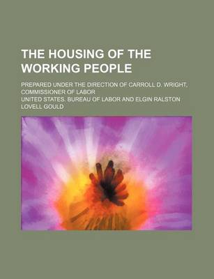 Book cover for The Housing of the Working People; Prepared Under the Direction of Carroll D. Wright, Commissioner of Labor