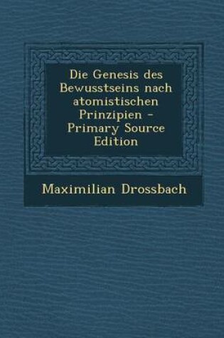 Cover of Die Genesis Des Bewusstseins Nach Atomistischen Prinzipien