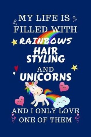 Cover of My Life Is Filled With Rainbows Hair Styling And Unicorns And I Only Love One Of Them