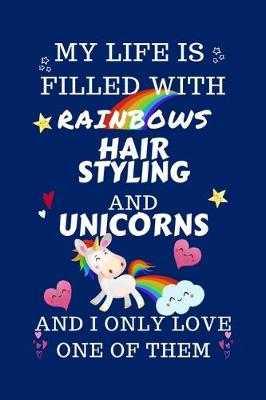 Book cover for My Life Is Filled With Rainbows Hair Styling And Unicorns And I Only Love One Of Them