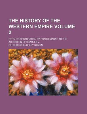 Book cover for The History of the Western Empire Volume 2; From Its Restoration by Charlemagne to the Accession of Charles V.