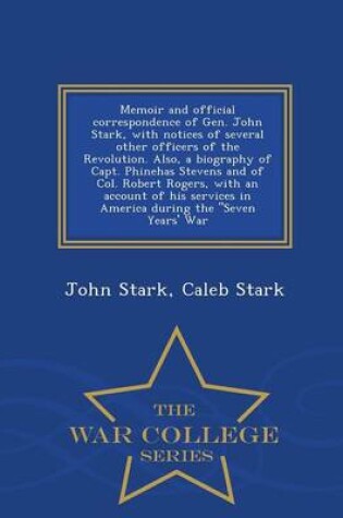 Cover of Memoir and Official Correspondence of Gen. John Stark, with Notices of Several Other Officers of the Revolution. Also, a Biography of Capt. Phinehas Stevens and of Col. Robert Rogers, with an Account of His Services in America During the Seven Years' War -